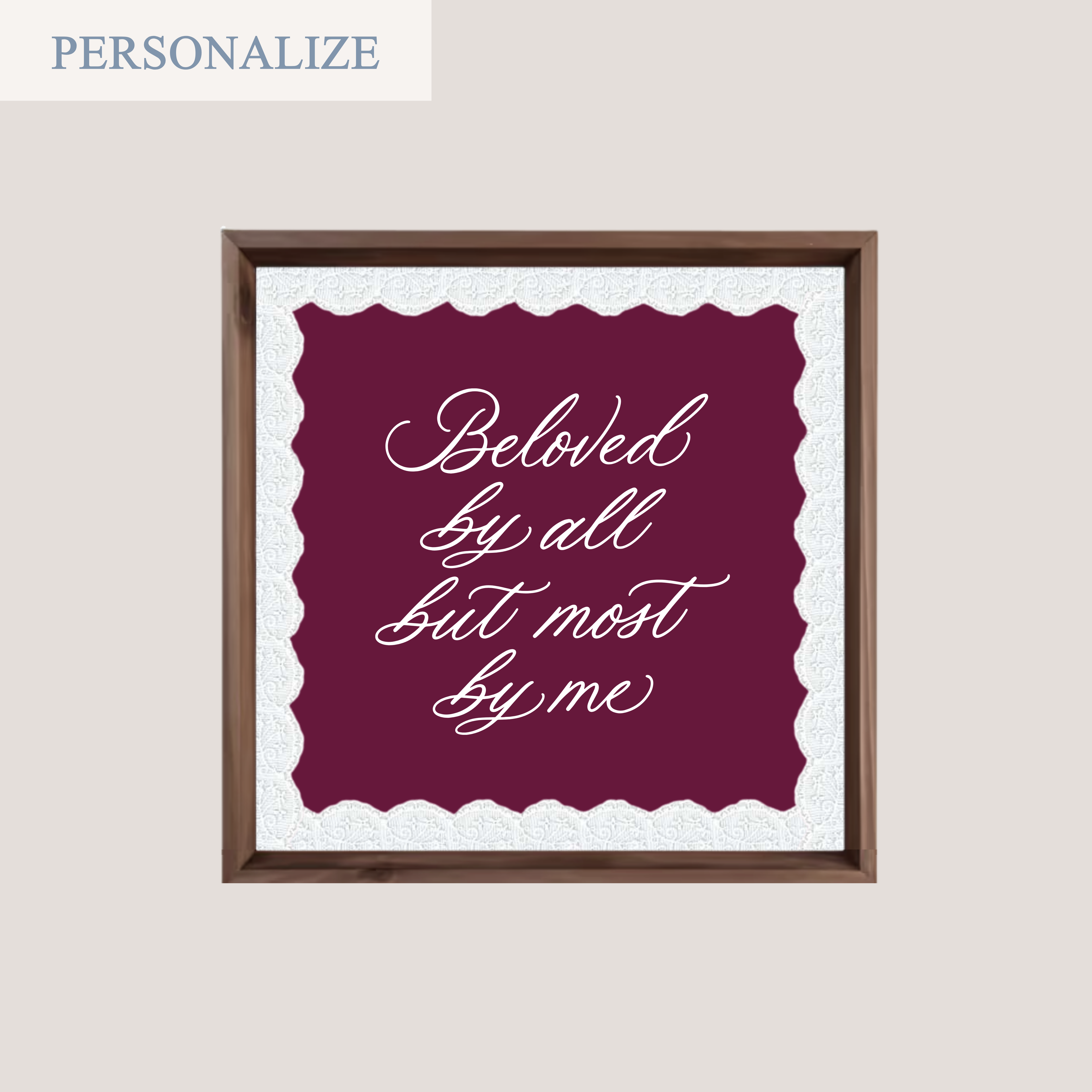 'BELOVED BY ALL BUT MOST BY ME' (SQUARE FRAME)